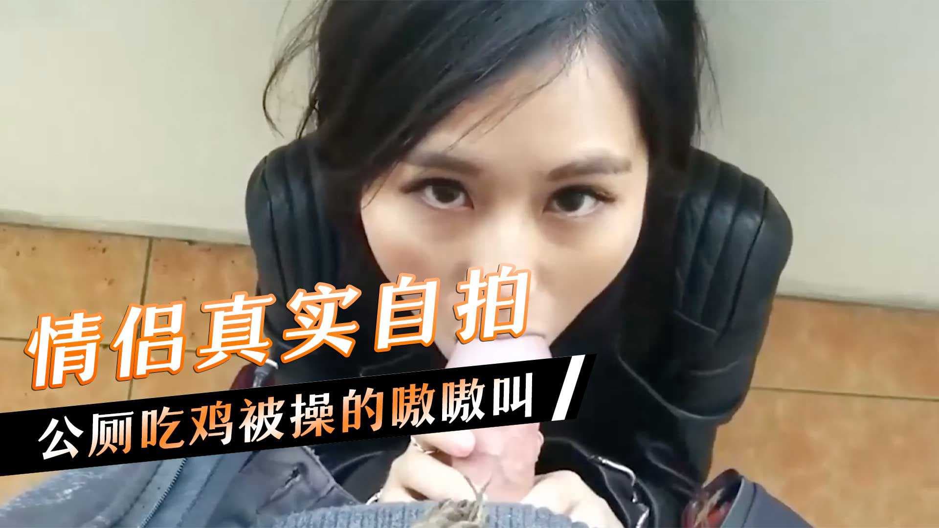 情侣公厕激情自拍，吃鸡少女嗷嗷直叫，私密时刻流出