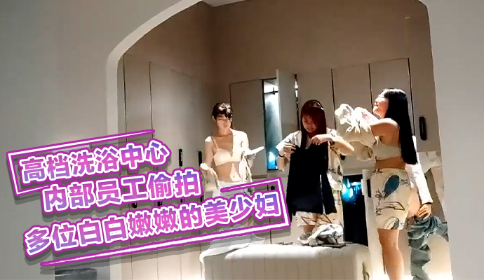 高档洗浴中心员工偷拍白嫩美少妇私密瞬间 澡堂偷拍 私密瞬间
