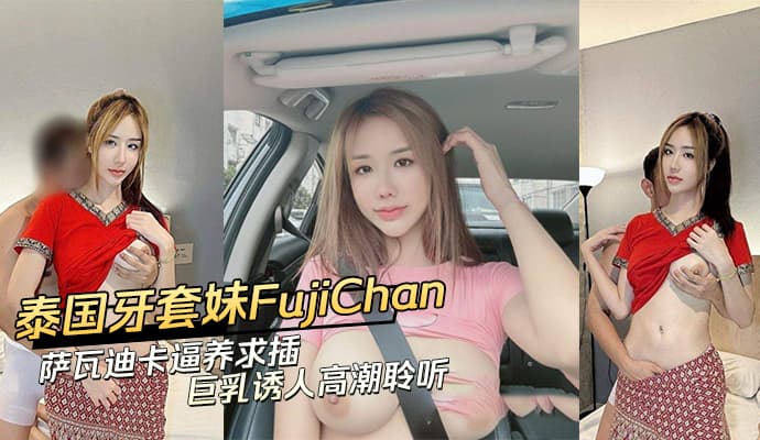 泰国牙套妹FujiChan萨瓦迪卡巨乳诱人自慰高潮不断