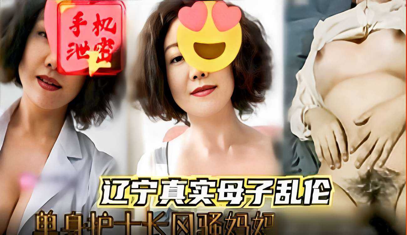 辽宁母子禁忌之恋：单身护士长风骚妈妈后入诱惑