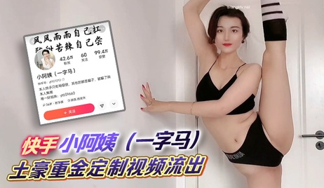 快手小阿姨一字马私房定制视频流出，土豪重金打造，尺度大胆，激情无限。