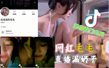 抖音女网红毛毛直播时不慎走光 私密部位意外曝光引热议