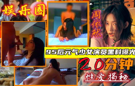 周怡然酒店私密视频曝光：95后明星与富二代激情约会，舔屁眼画面流出