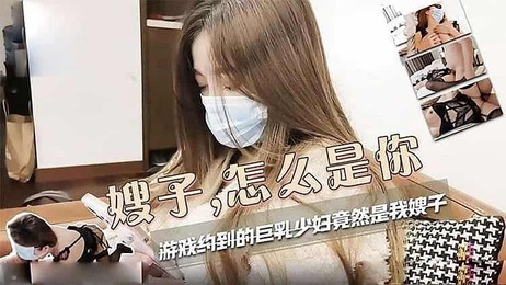 国产少女游戏：巨乳嫂子自拍诱惑，后入小母狗
