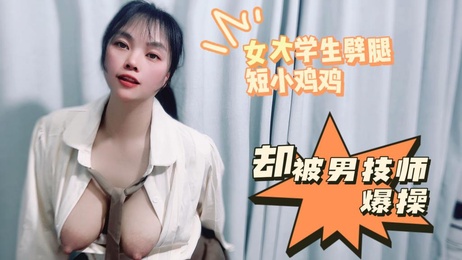 嘉洛女大学生劈腿短小鸡鸡后遇男技师身体燃烧 激情火辣体验