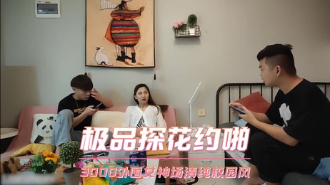 清纯校园风女神，极品探花约啪，3000外围，口交偷拍