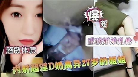 离异姐姐的诱惑：27岁D奶美乳，禁忌内射快感
