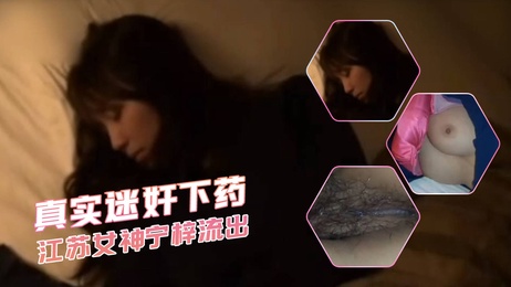 江苏女神宁梓遭迷奸视频流出：美腿诱惑，迷药陷阱，女神沦陷