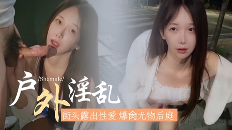 街头激情，萌妹后庭狂欢，TS尤物户外淫乱，肛交高潮不断。