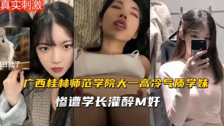 桂林师范学院学妹被学长灌醉后惨遭迷奸，后入体验初夜破碎