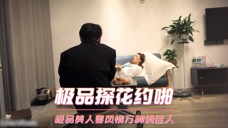 极品探花约啪风情万种俏佳人 极品美人妻口交偷拍诱惑