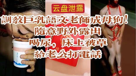 巨乳语文老师云盘泄露，野外露出喝尿，床上被草，给老公打电话