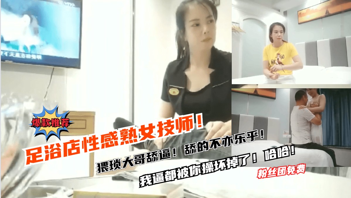 足浴店性感人妻技师被猥琐大哥调戏，轻舔呻吟，老逼操疼，莞式服务红灯区熟女按摩