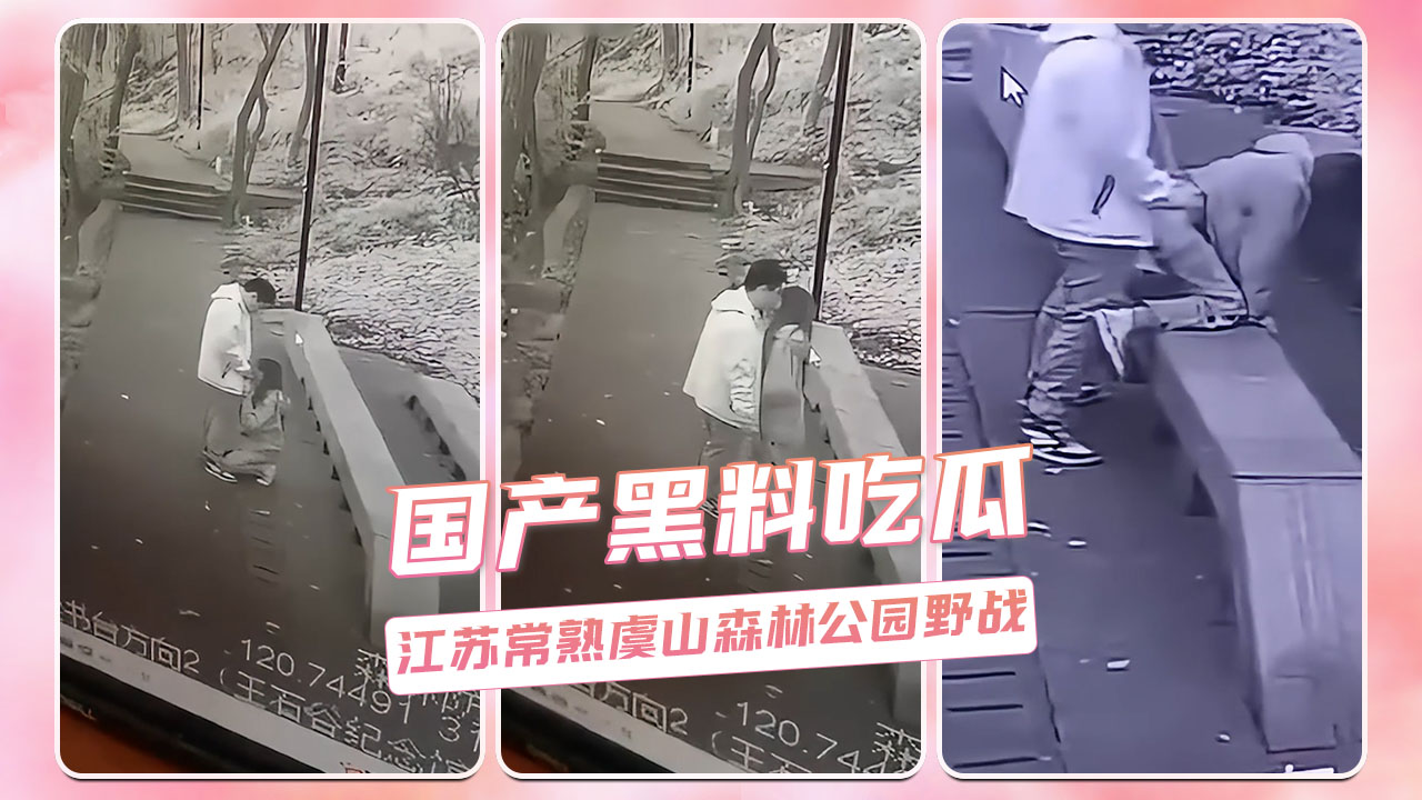 常熟虞山森林公园激情野战，露水情缘引热议