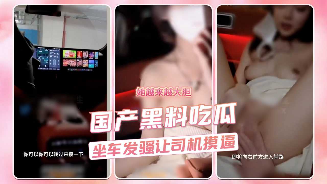 坐车女乘客挑逗司机，主动要求摸臀，车内春光乍泄 吃瓜,黑料