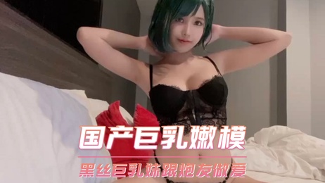 国产巨乳嫩模黑丝诱惑 炮友激情做爱 少女呻吟声不断