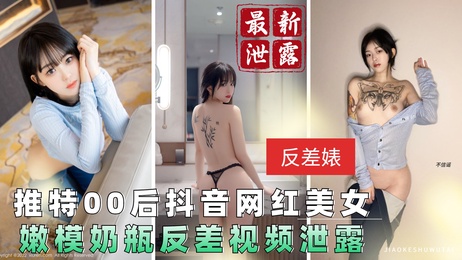 00后抖音网红嫩模奶瓶 私密反差视频流出 纹身美女诱惑 吃瓜黑料