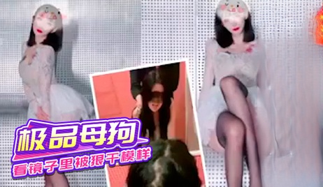 极品母狗镜中见狠干模样 反差萌生淫荡放荡之态 反差 淫乱