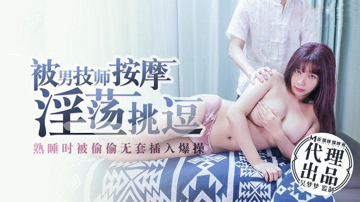 熟睡吴梦梦遭男技师无套偷插入，淫荡挑逗爆操至高潮 国产 原创