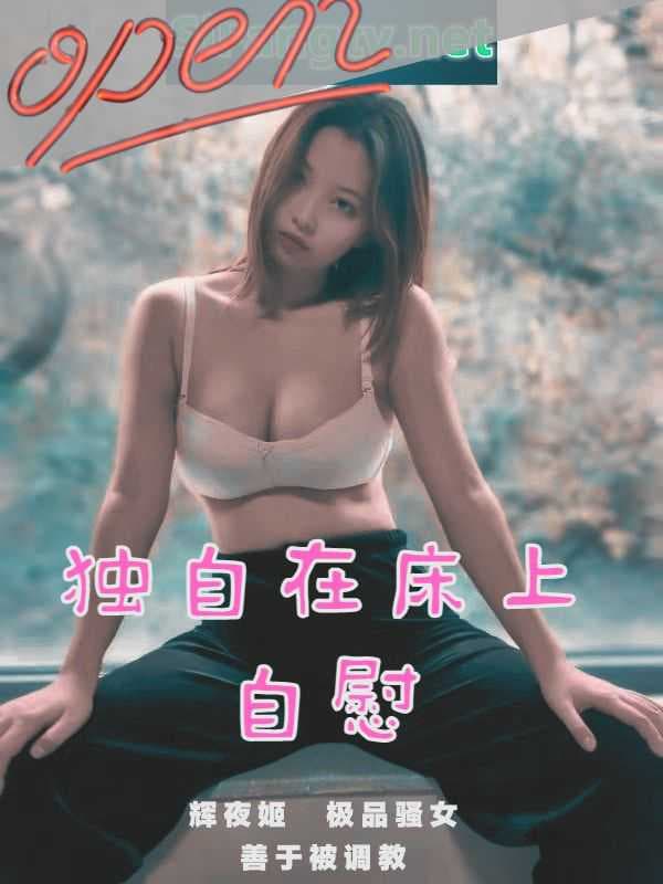 辉夜姬性感全裸床上自摸，极致诱惑，国产网红福利姬，调教母狗，反差婊风情万种 辉夜姬性感全裸床上自摸 极致诱惑国产网红福利姬调教母狗反差婊风情万种