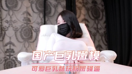 粉嫩巨乳嫩模自拍 少女骚逼诱惑