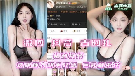 古阿扎福利视频曝光，透明睡衣难掩巨乳，阴毛若隐若现，引爆吃瓜热潮。