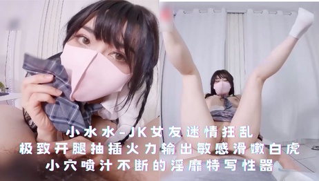 小水水-JK女友狂乱开腿，极致抽插，白虎小穴喷汁不断，淫靡特写性器狂欢 小水水-JK女友狂乱开腿，极致抽插，敏感滑嫩，喷汁不断，淫靡性器特写 小水水-JK女友狂乱开腿极致抽插敏感滑嫩喷汁不断淫靡性器特写