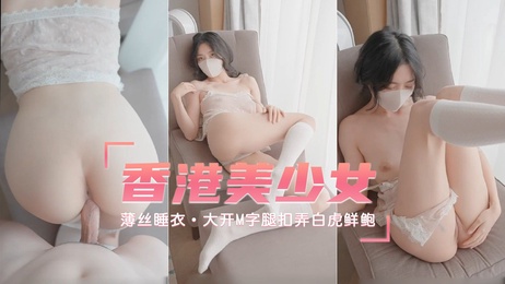 香港美少女薄丝睡衣诱惑，大胆M字腿展示粉嫩私处，清纯外表下火辣挑逗