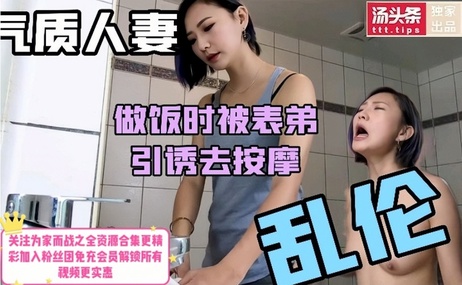 广东少妇厨房春光外泄 表弟按摩勾引后入爆操