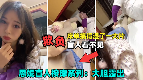 张思妮盲人按摩诱惑：调戏盲人技师 床单湿透春色无边 萌妹自慰国产精选