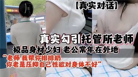 勾引托管所老师，极品少妇身材火辣，老公常年不在家，她寂寞难耐，主动出击