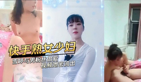 快手熟女雪婷与男粉丝激情做爱视频泄密流出，少妇风骚呻吟声不断，粉丝狂野进攻，床单尽湿。 快手熟女雪婷与男粉丝激情做爱视频泄密流出 少妇风骚呻吟声不断