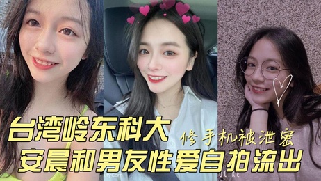 台湾岭东科技大学安晨性爱自拍视频外流 男友私密画面遭手机维修老板泄露