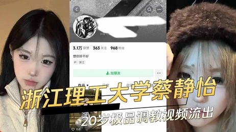 浙江理工大学20岁蔡静怡私密调教视频曝光