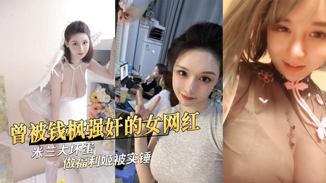 米兰大坏蛋福利姬身份曝光 私密视频流出引热议 吃瓜网红黑料不断
