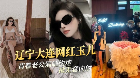 辽宁大连网红玉儿背着老公在酒吧无套内射约炮，引发黑料吃瓜热议