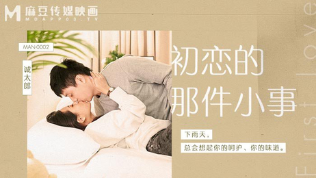 初恋的那件小事，国产麻豆传媒原创，激情四射的青涩体验