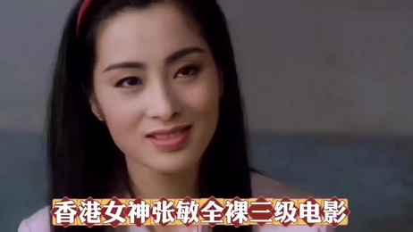 香港女神张敏在三级经典电影中全裸出镜，展现极致诱惑，令人难以忘怀的香港三级佳作。