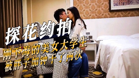 探花约拍嫩模大学生，酒店内被胖子狂干两次，口交不断