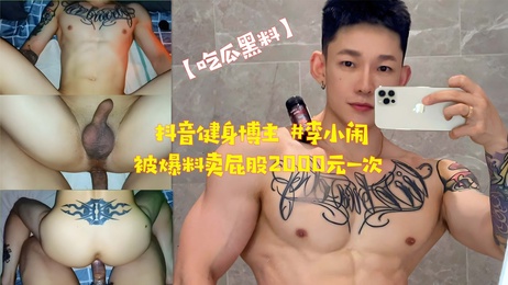 抖音健身博主李小闹肛交交易曝光：2000元一次，自拍视频流出，男同圈震惊