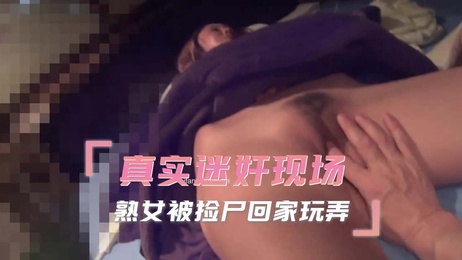 熟女捡尸记：醉酒熟女被带回家