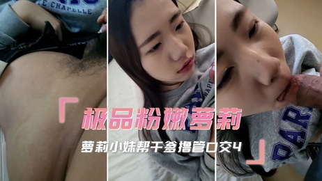 萝莉小妹为干爹口交自拍，粉嫩撸管享受极致快感
