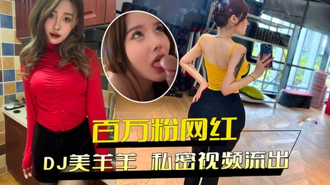DJ美羊羊私密视频外流：百万粉网红极品身材，狂热性欲满足金主需求，黑料曝光。