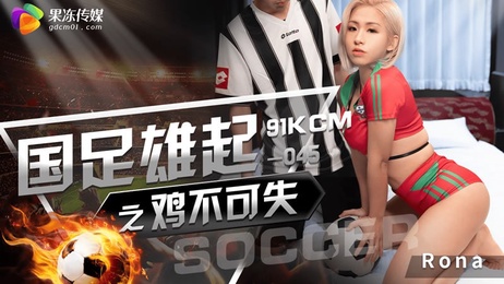 国产巨乳无码约炮，果冻传媒激情呈现，国足雄起之鸡不可失，RONA尽享快感。 国产巨乳无码约炮 果冻传媒激情呈现 国足雄起之鸡不可失 RONA尽享快感