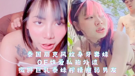 泰国纹身牙套妹私拍外流，微胖巨乳泰妹激情榨精瘦弱男友