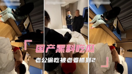 老公偷吃被老婆抓现行，场面火爆引发吃瓜群众热议，此黑料迅速成热门事件。
