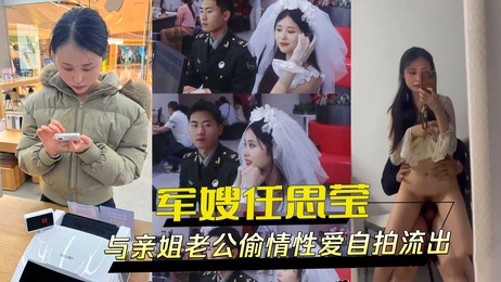 军嫂任思莹与亲姐老公偷情自拍外流，黑料乱伦视频引发热议