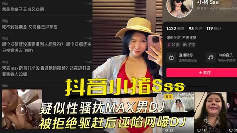 小猪Sss骚扰MAX男DJ，被驱赶后反诬陷并曝光黑料，引发成人界轰动