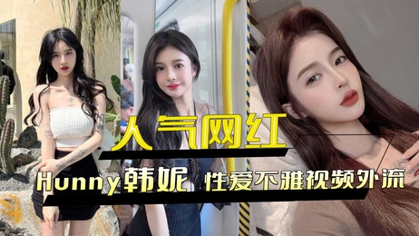 Hunny韩妮性爱不雅视频外流 黑料网红激情四射 引发轰动