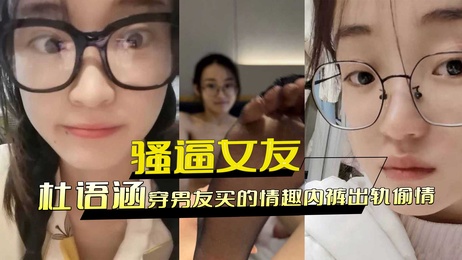 杜语涵穿着男友买的情趣内裤出轨偷情，真是让人难以抗拒的黑料。